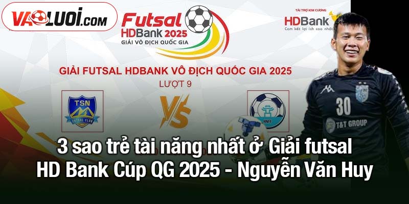 3 sao trẻ tài năng nhất ở Giải futsal HD Bank Cúp QG 2025 3 sao trẻ tài năng nhất ở Giải futsal HD Bank Cúp QG 2025 - Nguyễn Văn Huy
