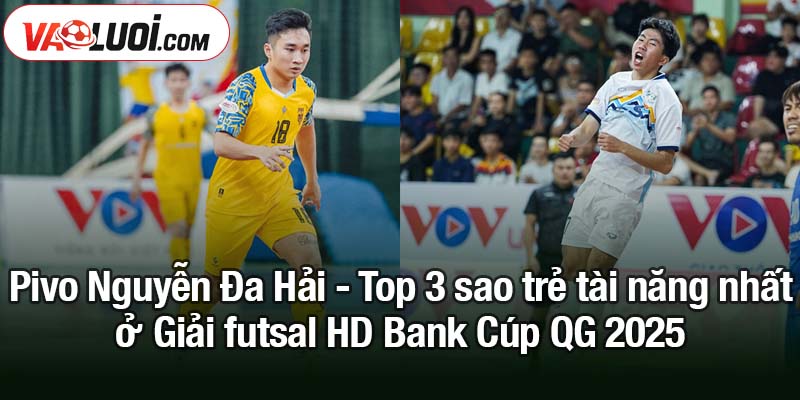 3 sao trẻ tài năng nhất ở Giải futsal HD Bank Cúp QG 2025 Pivo Nguyễn Đa Hải - Top 3 sao trẻ tài năng nhất ở Giải futsal HD Bank Cúp QG 2025