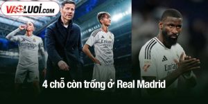 4 chỗ còn trống ở Real Madrid