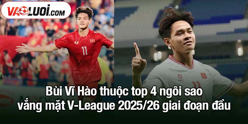 4 ngôi sao vắng mặt V-League 2025/26 giai đoạn đầu Bùi Vĩ Hào thuộc top 4 ngôi sao vắng mặt V-League 2025/26 giai đoạn đầu