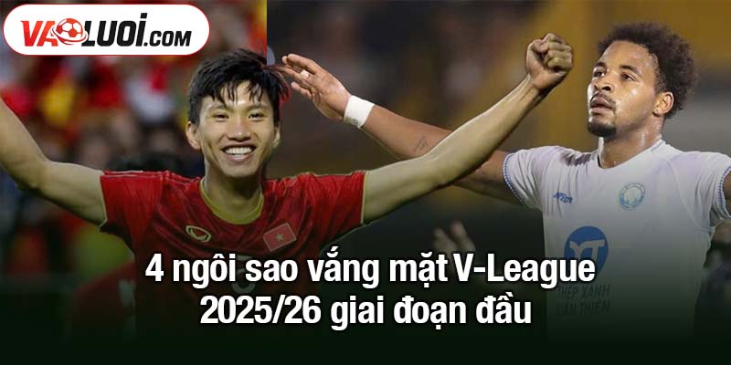 4 ngôi sao vắng mặt V-League 2025/26 giai đoạn đầu 4 ngôi sao vắng mặt V-League 2025/26 giai đoạn đầu