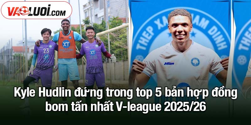 5 bản hợp đồng bom tấn nhất V-League 2025/26 Kyle Hudlin đứng trong top 5 bản hợp đồng bom tấn nhất Vleague 2025/26