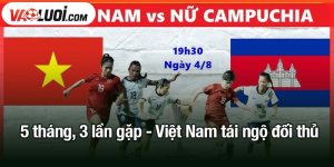 5 tháng, 3 lần gặp - Việt Nam tái ngộ đối thủ