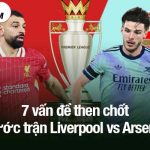 7 vấn đề then chốt trước trận Liverpool vs Arsenal
