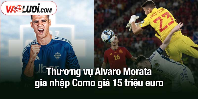 Alvaro Morata gia nhập Como giá 15 triệu euro Thương vụ Alvaro Morata gia nhập Como giá 15 triệu euro