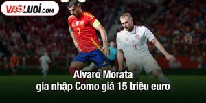 Alvaro Morata gia nhập Como giá 15 triệu euro