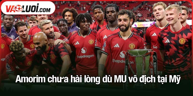 Amorim chưa hài lòng dù MU vô địch tại Mỹ - Mbeumo gây ấn tượng sâu sắc HLV Amorim chưa hài lòng dù MU vô địch tại Mỹ