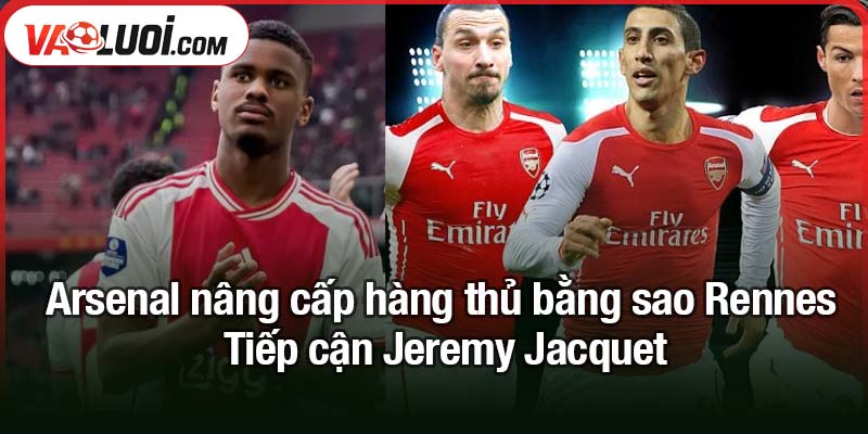 Arsenal nâng cấp hàng thủ bằng sao Rennes - Miến ghép tiềm năng dài hạn Arsenal nâng cấp hàng thủ bằng sao Rennes - Tiếp cận Jeremy Jacquet