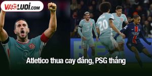 Atletico thua cay đắng, PSG thắng nhọc