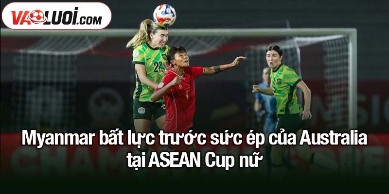 U23 Australia đăng quang ASEAN Cup nữ 2025 Myanmar bất lực trước sức ép của Australia tại ASEAN Cup nữ