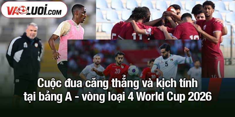 Bảng A - Vòng loại 4 World Cup: Trung Đông tái ngộ Cuộc đua căng thẳng và kịch tính tại bảng A - vòng loại 4 World Cup 2026