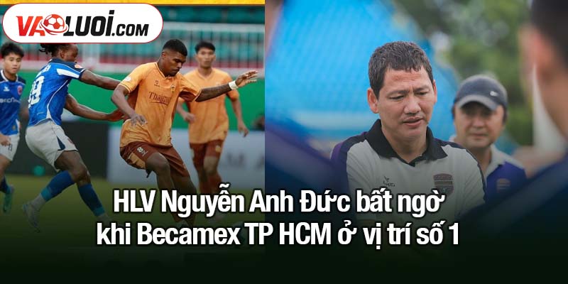 Becamex TP.HCM ở vị trí số 1 - Bất ngờ trong trận khai màn V-League HLV Nguyễn Anh Đức bất ngờ khi Becamex TP.HCM ở vị trí số 1