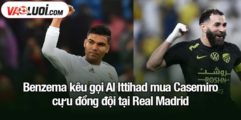 Benzema kêu gọi Al Ittihad mua Casemiro, cựu đồng đội tại Real Madrid Benzema kêu gọi Al Ittihad mua Casemiro, cựu đồng đội tại Real Madrid