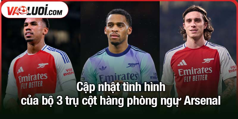 Bộ 3 trụ cột hàng phòng ngự Arsenal chuẩn bị tái xuất sau cơn bão chấn thương Cập nhật tình hình của bộ 3 trụ cột hàng phòng ngự Arsenal
