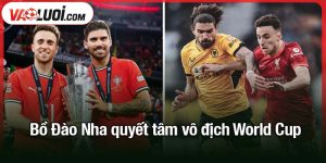 Bồ Đào Nha quyết tâm vô địch World Cup