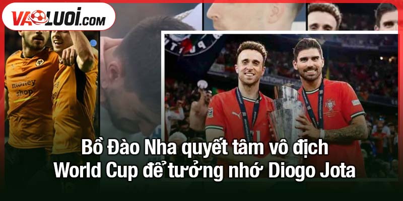 Vì Diogo Jota - Bồ Đào Nha quyết vô địch World Cup Bồ Đào Nha quyết tâm vô địch World Cup để tưởng nhớ Diogo Jota