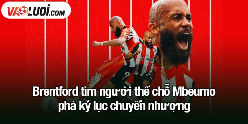 Brentford tìm người thế chỗ Mbeumo - Bản hợp đồng kỷ lục Brentford tìm người thế chỗ Mbeumo - phá kỷ lục chuyển nhượng