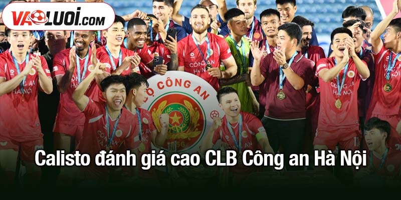 Calisto đánh giá cao CLB Công an Hà Nội