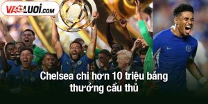 Chelsea chi hơn 10 triệu bảng thưởng cầu thủ