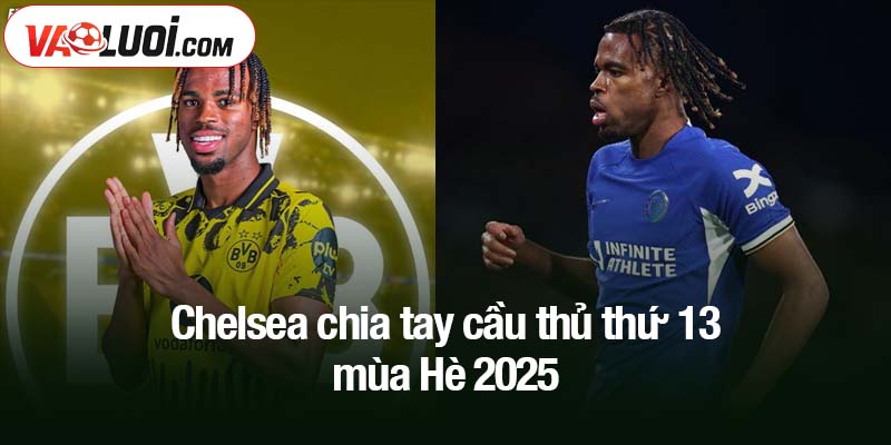 Chelsea chia tay cầu thủ thứ 13 mùa Hè 2025