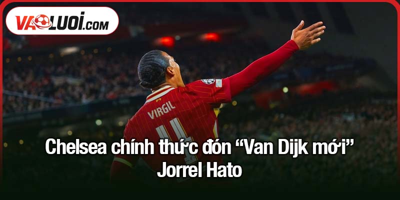 Sáng 4/8: Chelsea chính thức đón Van Dijk mới Antony nói không với Ronaldo Chelsea chính thức đón “Van Dijk mới” Jorrel Hato