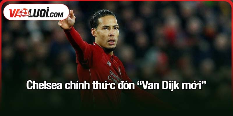 Chelsea chính thức đón "Van Dijk mới"