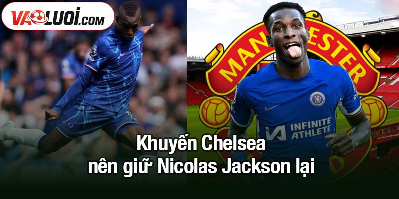 Chelsea nên giữ Nicolas Jackson lại trong đội hình mùa tới Khuyên Chelsea nên giữ Nicolas Jackson lại