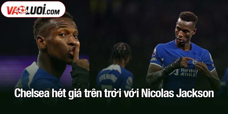 Chelsea hét giá trên trời với Nicolas Jackson