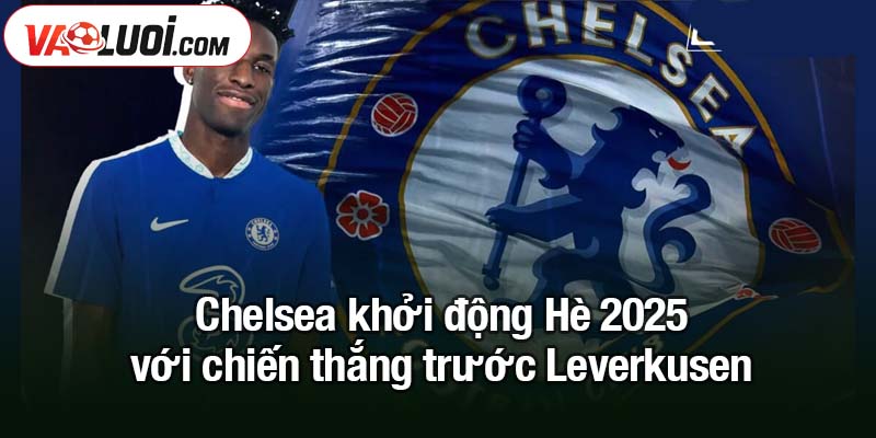 Chelsea nên giữ Nicolas Jackson lại trong đội hình mùa tới Chelsea khởi động Hè 2025 với chiến thắng trước Leverkusen