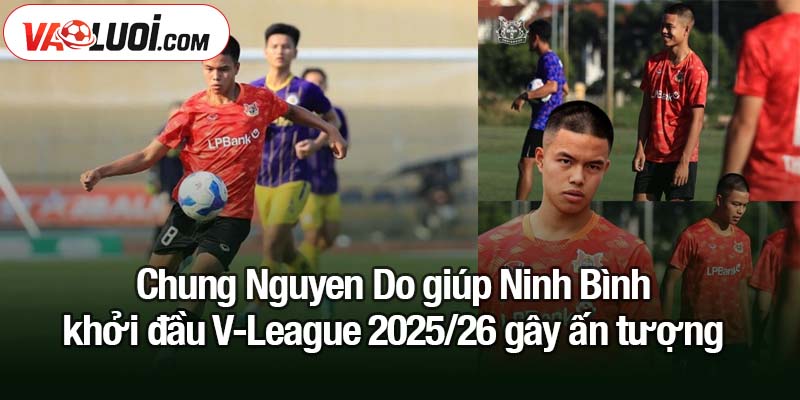 Chung Nguyen Do tiến gần tới U23 Việt Nam sau lần đầu gia mắt V-League Chung Nguyen Do giúp Ninh Bình khởi đầu V-League 2025/26 gây ấn tượng