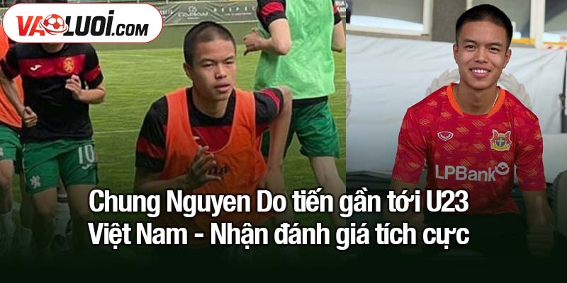 Chung Nguyen Do tiến gần tới U23 Việt Nam sau lần đầu gia mắt V-League Chung Nguyen Do tiến gần tới U23 Việt Nam - Nhận đánh giá tích cực