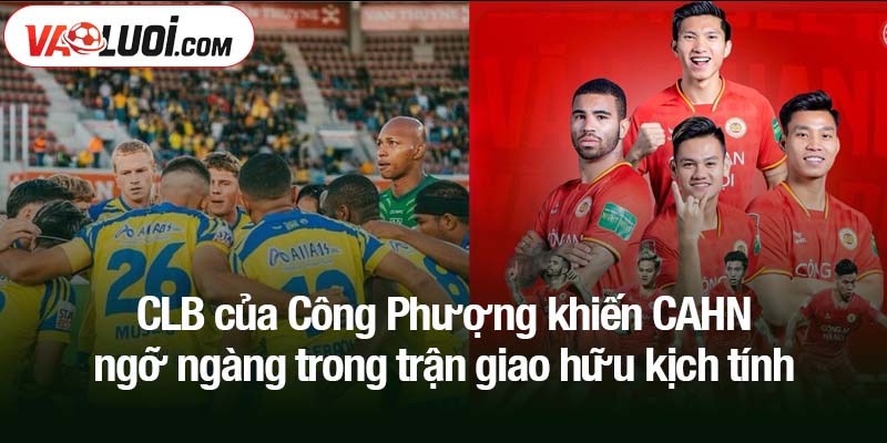 CLB của Công Phượng khiến CAHN ngỡ ngàng trong trận giao hữu kịch tính
