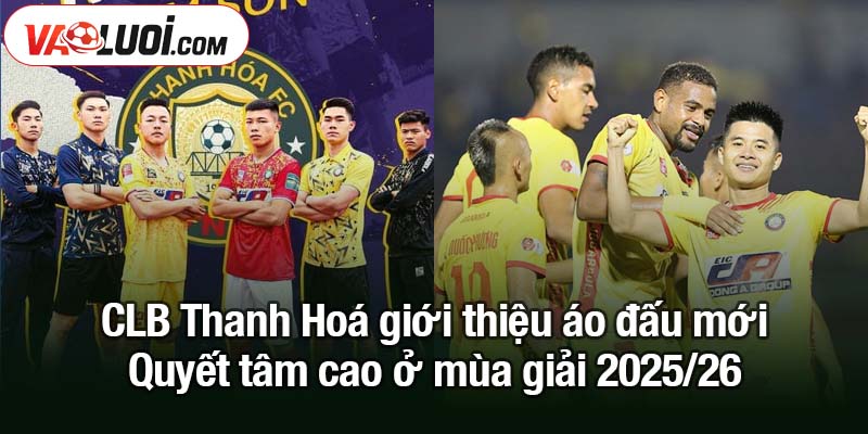 CLB Thanh Hoá giới thiệu áo đấu mới cực mãn nhãn, sẵn sàng bứt phá tại V.League CLB Thanh Hoá giới thiệu áo đấu mới - Quyết tâm cao ở mùa giải 2025/26