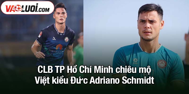 CLB TP Hồ Chí Minh chiêu mộ Việt kiều Đức Adriano Schmidt thành công CLB TP Hồ Chí Minh chiêu mộ Việt kiều Đức Adriano Schmidt