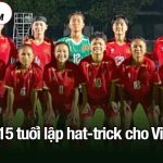 Cô gái 15 tuổi lập hat-trick cho Việt Nam