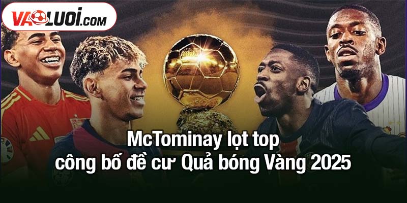 Công bố đề cử Quả bóng Vàng 2025 và hàng loạt hạng mục khác McTominay lọt top công bố đề cư Quả bóng Vàng 2025