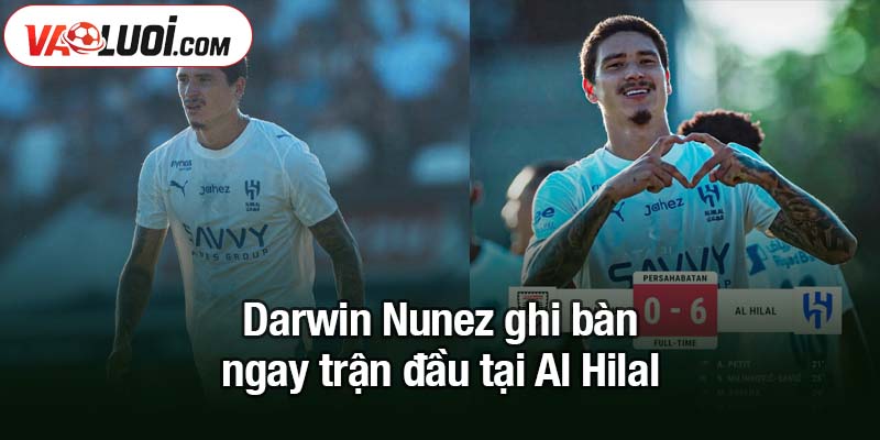 Darwin Nunez ghi bàn ngay trận đầu tại Al Hilal