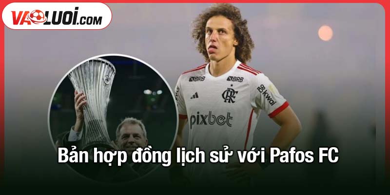 Hành trình David Luiz trở lại châu Âu ở tuổi 38 David Luiz và bản hợp đồng lịch sử với Pafos FC