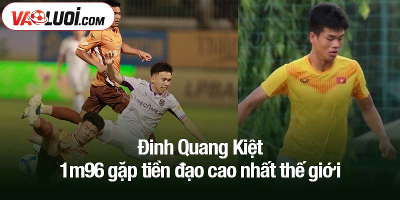 Đinh Quang Kiệt 1m96 gặp tiền đạo cao nhất thế giới