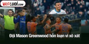 Đội Mason Greenwood hỗn loạn vì xô xát