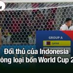 Đối thủ của Indonesia tại vòng loại bốn World Cup 2026