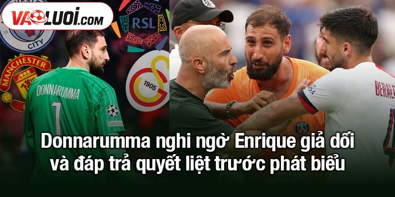 Gigi Donnarumma nghi ngờ Enrique giả dối - mở toang cánh cửa MU Donnarumma nghi ngờ Enrique giả dối và đáp trả quyết liệt trước phát biểu