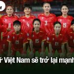 ĐT nữ Việt Nam sẽ trở lại mạnh mẽ?
