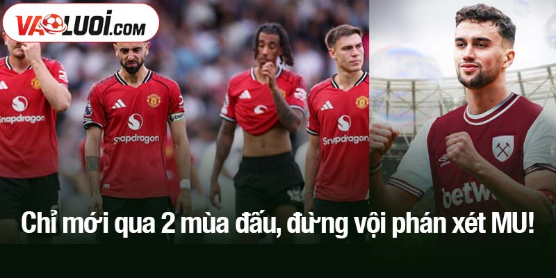 Chỉ mới qua 2 mùa đấu, đừng vội phán xét MU!