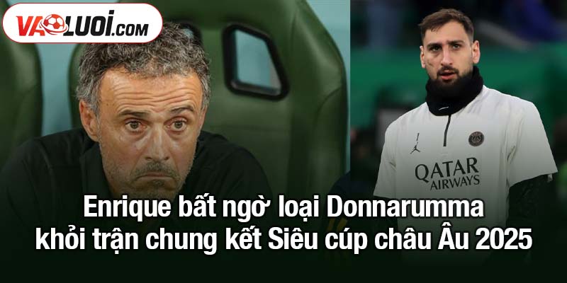 Enrique từng được Tottenham mời chào - Theo ông chia sẻ Enrique bất ngờ loại Donnarumma khỏi trận chung kết Siêu cúp châu Âu 2025