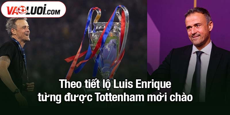 Enrique từng được Tottenham mời chào - Theo ông chia sẻ Theo tiết lộ Luis Enrique từng được Tottenham mời chào