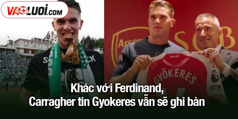 Ferdinand lo sợ Gyokeres sẽ thất bại ở Ngoại Hạng Anh Khác với Ferdinand, Carragher tin Gyokeres vẫn sẽ ghi bàn