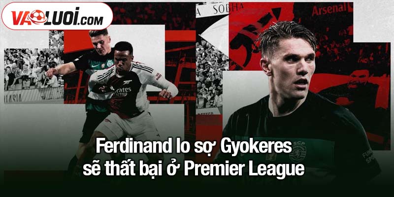 Ferdinand lo sợ Gyokeres sẽ thất bại ở Ngoại Hạng Anh Ferdinand lo sợ Gyokeres sẽ thất bại ở Premier League