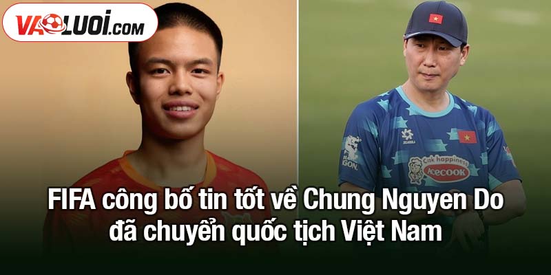 FIFA công bố tin tốt về Chung Nguyen Do FIFA công bố tin tốt về Chung Nguyen Do đã chuyển quốc tịch Việt Nam