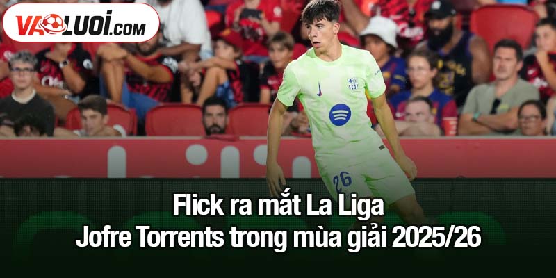 Hansi Flick tiếp bước Xavi, Luis Enrique và Pep Guardiola Flick ra mắt La Liga Jofre Torrents trong mùa giải 2025/26